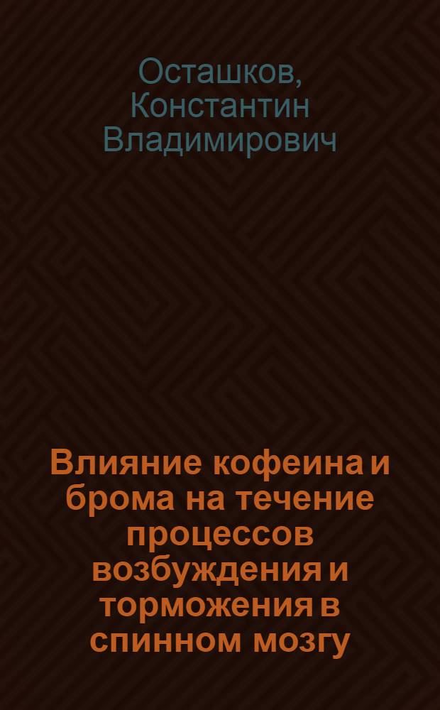 Влияние кофеина и брома на течение процессов возбуждения и торможения в спинном мозгу : Автореферат дис. на соискание учен. степени кандидата мед. наук