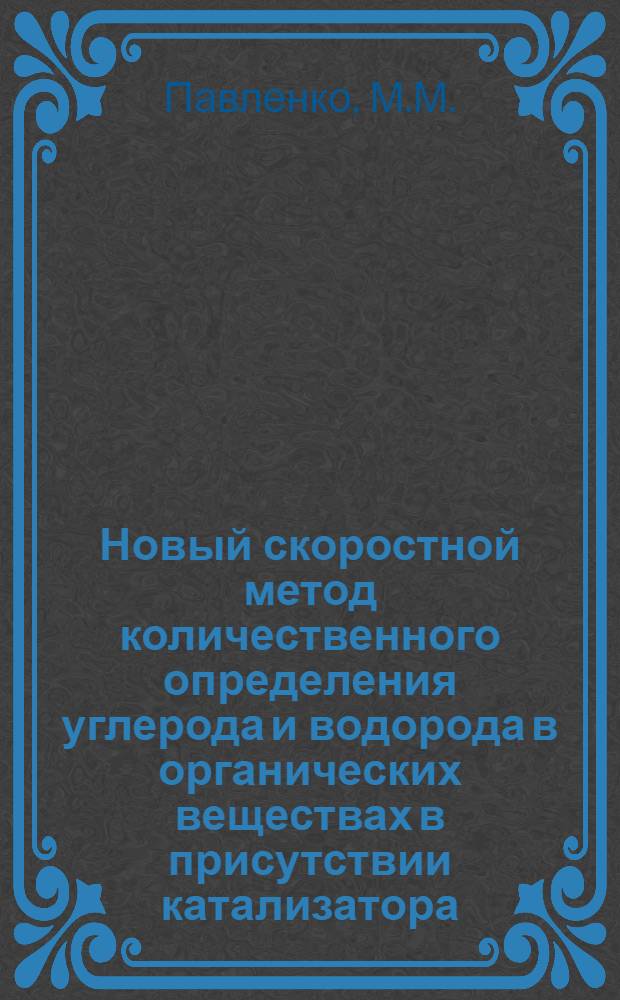 Новый скоростной метод количественного определения углерода и водорода в органических веществах в присутствии катализатора (окиси хрома) : Автореф. дис., представл. на соискание учен. степени канд. хим. наук
