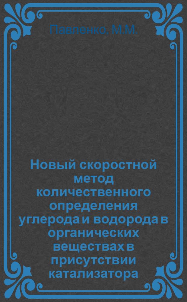 Новый скоростной метод количественного определения углерода и водорода в органических веществах в присутствии катализатора (окиси хрома) : Автореф. дис., представл. на соискание учен. степени канд. хим. наук