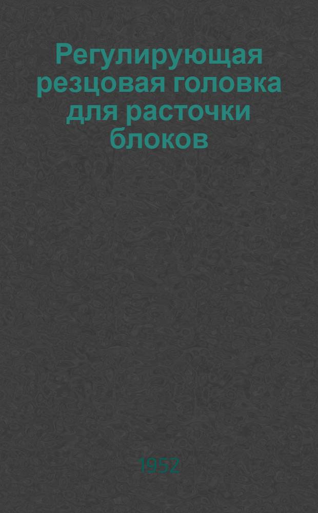 Регулирующая резцовая головка для расточки блоков : По опыту Ижевского ремонтного завода Удмуртской АССР