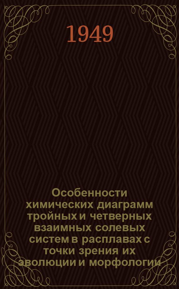 Особенности химических диаграмм тройных и четверных взаимных солевых систем в расплавах с точки зрения их эволюции и морфологии : Автореф. дис., представленной в Ин-т общ. и неорган. химии им. акад. Курнакова Акад. наук СССР на соискание ученой степени доктора хим. наук