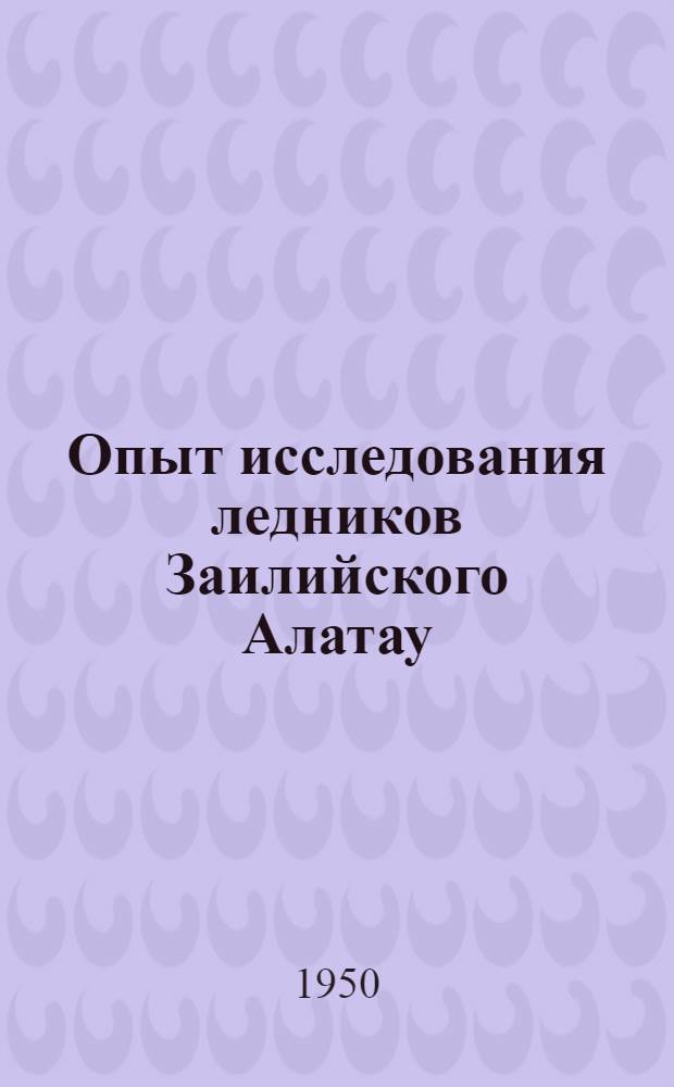 Опыт исследования ледников Заилийского Алатау : Автореф. дис. на соискание учен. степени доктора геогр. наук