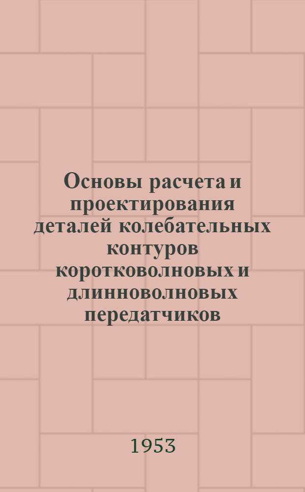 Основы расчета и проектирования деталей колебательных контуров коротковолновых и длинноволновых передатчиков