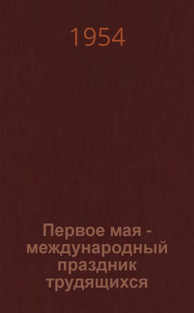 Первое мая - международный праздник трудящихся : (Материалы для докладчиков