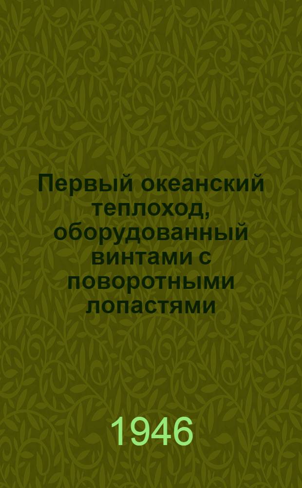 Первый океанский теплоход, оборудованный винтами с поворотными лопастями : Пер. статьи из журн.: "The Marine Engineer". 1944 г., апр., с. 89-97"