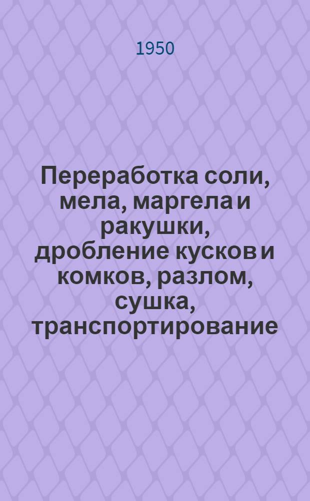 Переработка соли, мела, маргела и ракушки, дробление кусков и комков, разлом, сушка, транспортирование, хранение, дозирование и взвешивание : Кн. и журн. лит. на рус. и иностр. яз. за 1930-49 гг
