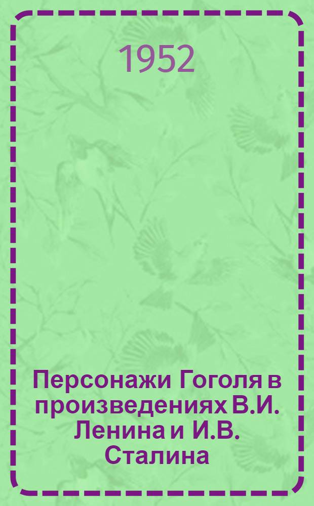Персонажи Гоголя в произведениях В.И. Ленина и И.В. Сталина : (Краткий библиогр. указатель литературы к 100-летию со дня смерти великого рус. писателя Н.В. Гоголя)