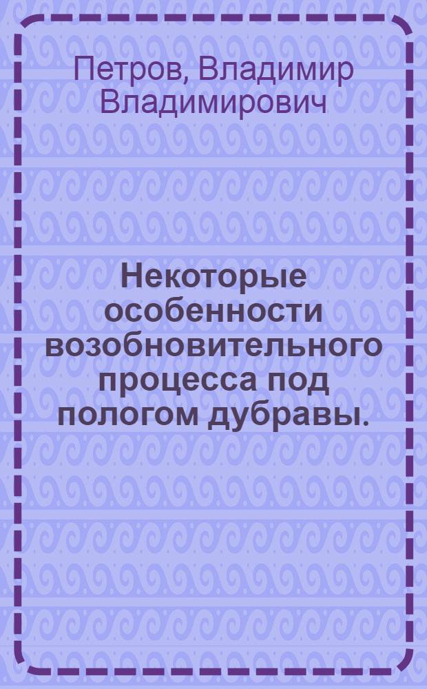 Некоторые особенности возобновительного процесса под пологом дубравы. (В Борисоглебском лесном массиве) : Автореферат дис., представл. на соискание учен. степени кандидата биол. наук