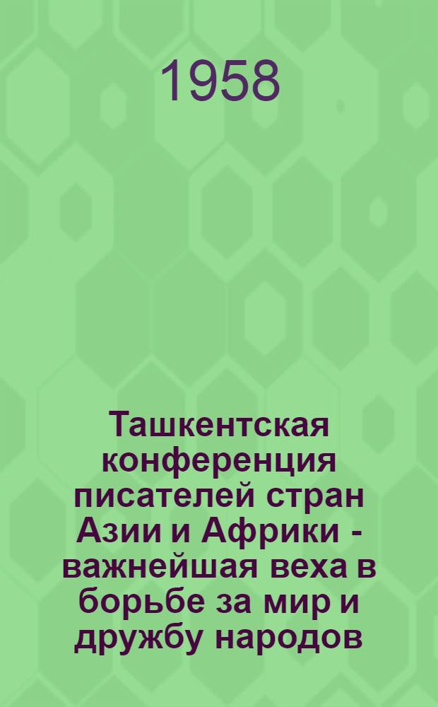 Ташкентская конференция писателей стран Азии и Африки - важнейшая веха в борьбе за мир и дружбу народов, крупнейшее событие в истории мировой литературы : Материал к лекции № 66)