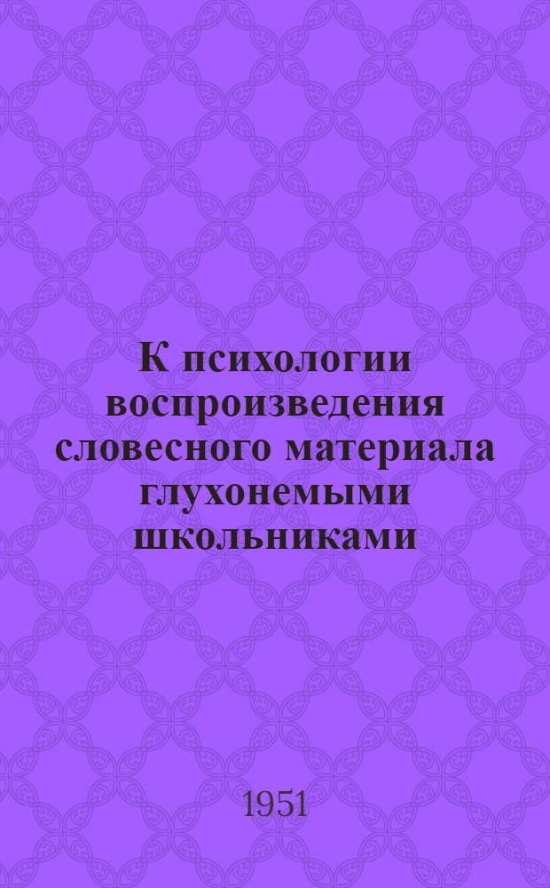 К психологии воспроизведения словесного материала глухонемыми школьниками : Автореф. дис. на соискание учен. степени канд. пед. наук