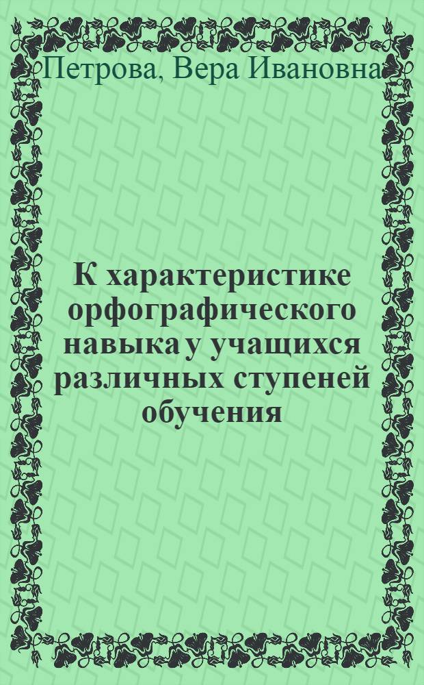 К характеристике орфографического навыка у учащихся различных ступеней обучения : Автореферат дис. на соискание учен. степени кандидата пед. наук (по психологии)