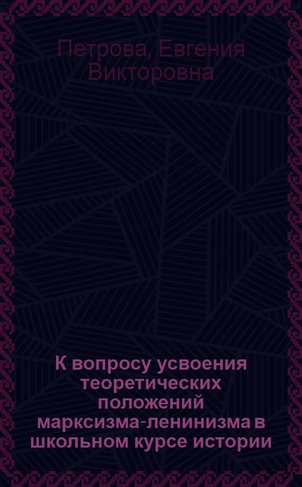 К вопросу усвоения теоретических положений марксизма-ленинизма в школьном курсе истории : (На материале истории СССР IX-X кл.) : Автореф. дис. на соискание учен. степени канд. пед. наук