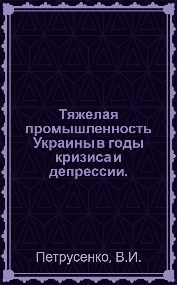 Тяжелая промышленность Украины в годы кризиса и депрессии. (1900-1908 г.г.) : Автореферат дис. на соискание учен. степени кандидата экон. наук