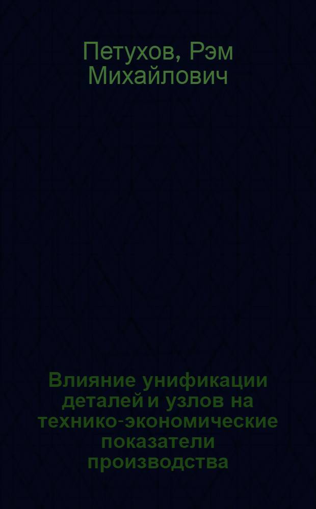 Влияние унификации деталей и узлов на технико-экономические показатели производства : (На опыте паротурбостроения) : Авт. реферат дис. на соискание учен. степени кандидата техн. наук