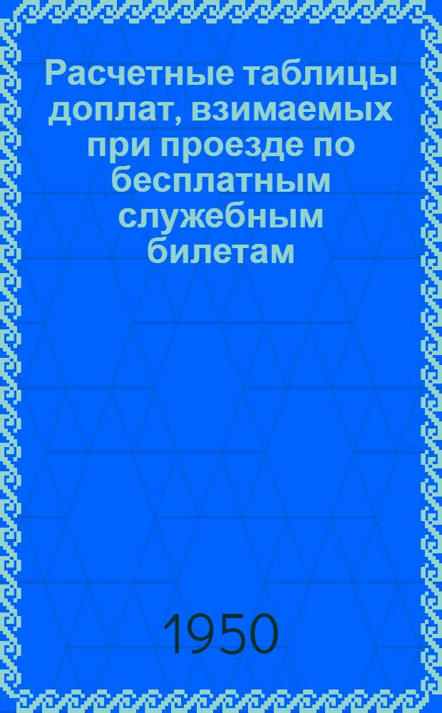 Расчетные таблицы доплат, взимаемых при проезде по бесплатным служебным билетам : Пособие