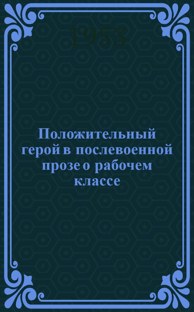 Положительный герой в послевоенной прозе о рабочем классе (1948-1950 гг.) : Автореферат дис. на соискание учен. степени кандидата филол. наук