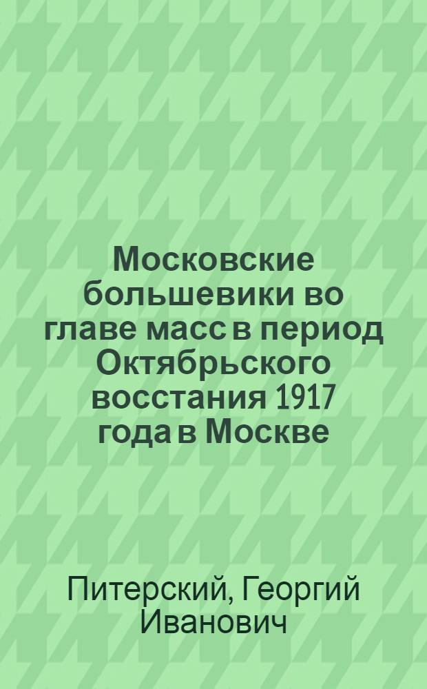 Московские большевики во главе масс в период Октябрьского восстания 1917 года в Москве (сентябрь-октябрь) : Автореферат дис. на соискание учен. степени канд. ист. наук