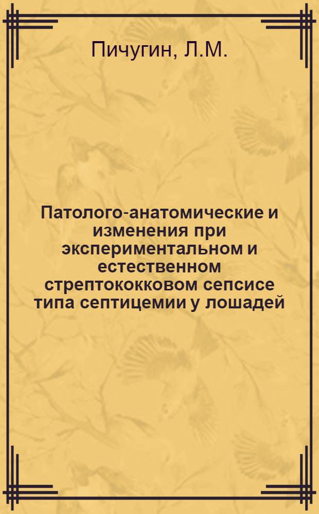 Патолого-анатомические и изменения при экспериментальном и естественном стрептококковом сепсисе типа септицемии у лошадей : Автореферат дис. на соискание учен. степени доктора вет. наук