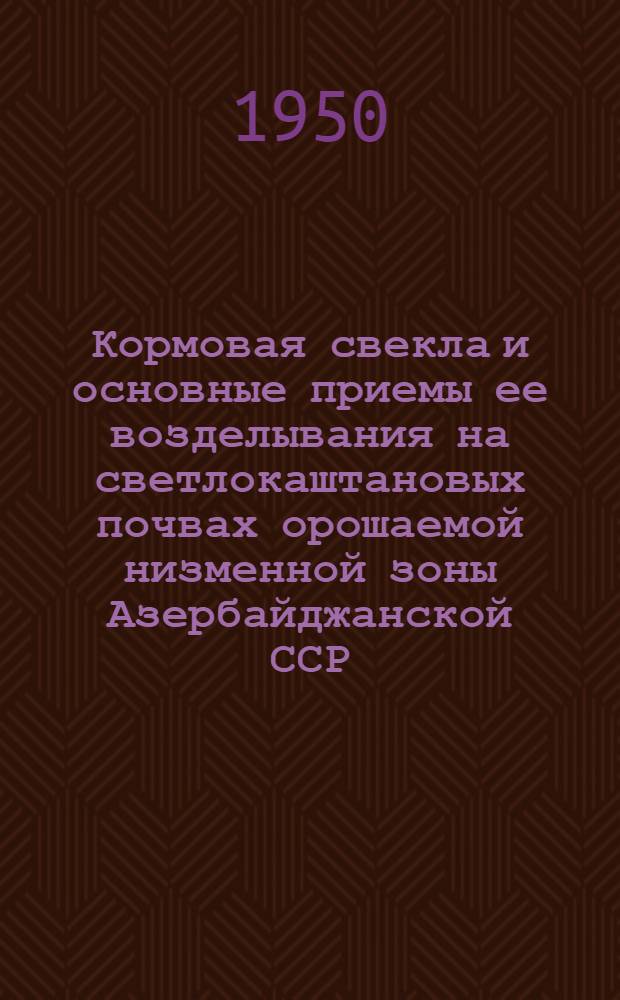 Кормовая свекла и основные приемы ее возделывания на светлокаштановых почвах орошаемой низменной зоны Азербайджанской ССР : Автореф. дис. работы, представл. на соискание учен. степени канд. с.-х. наук