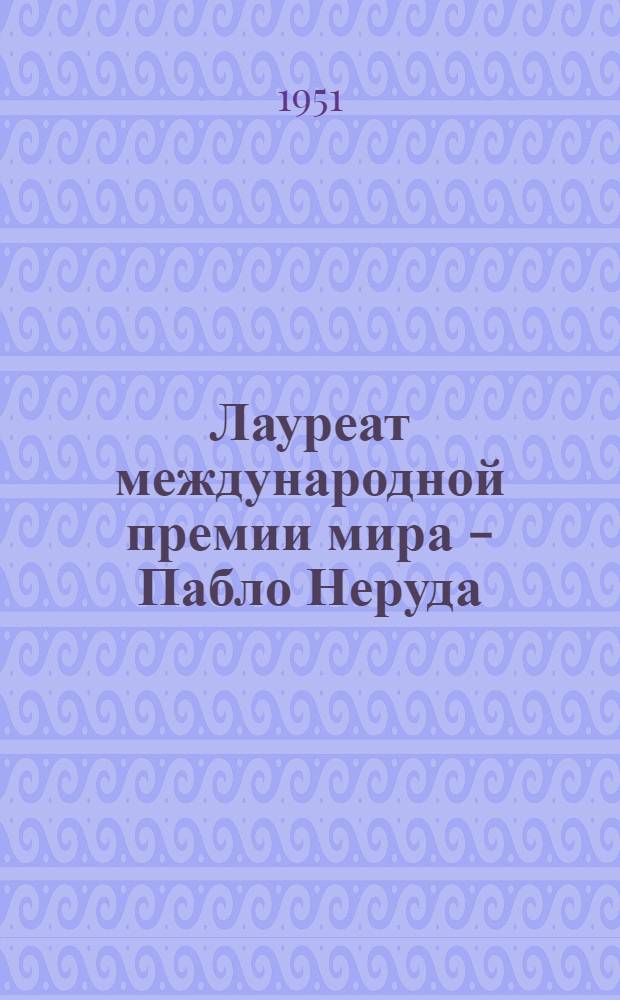 Лауреат международной премии мира - Пабло Неруда