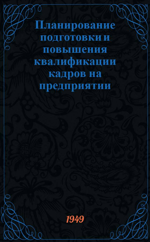 Планирование подготовки и повышения квалификации кадров на предприятии : (Инсруктивно-метод. материал в помощь заводским работникам по подготовке кадров)