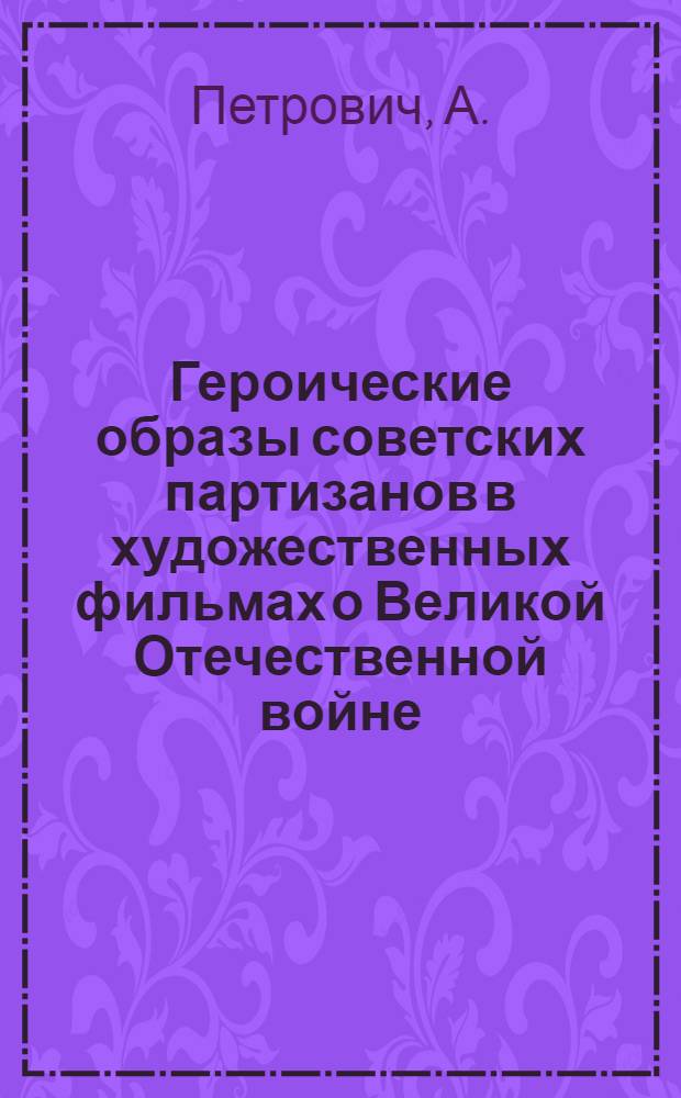 Героические образы советских партизанов в художественных фильмах о Великой Отечественной войне : Автореферат дис. на соискание учен. степени кандидата искусствовед. наук