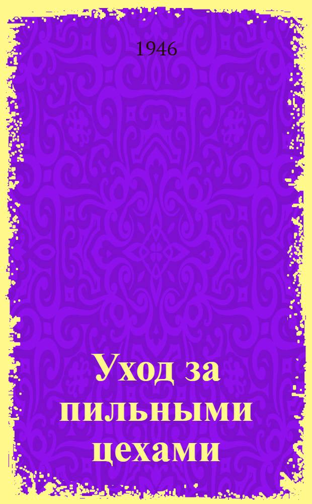 Уход за пильными цехами : (Руководство)