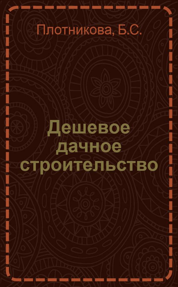 Дешевое дачное строительство : (С фотоснимками, рис. и черт.)