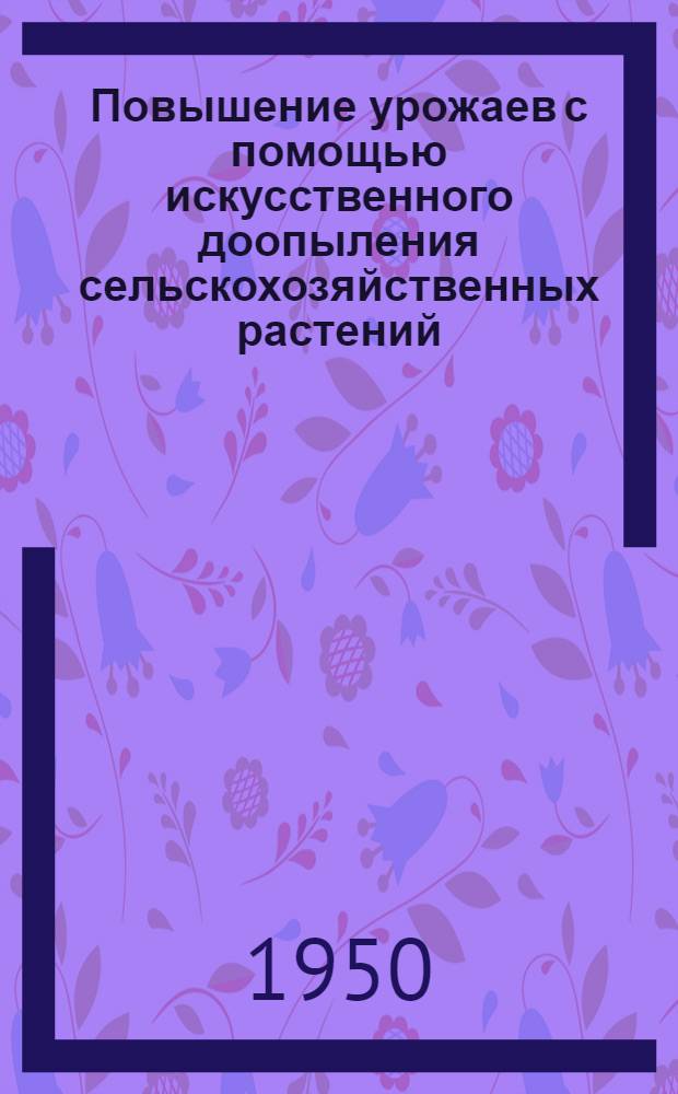 Повышение урожаев с помощью искусственного доопыления сельскохозяйственных растений : (Агр. консультация)