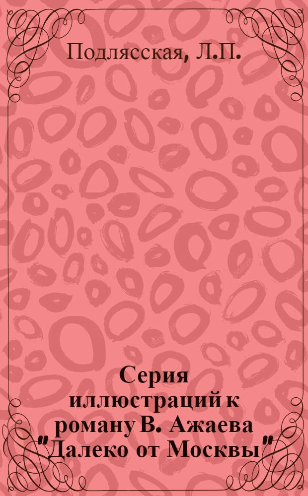 Серия иллюстраций к роману В. Ажаева "Далеко от Москвы" : Автореферат дис. на соискание учен. степени кандидата искусствоведения