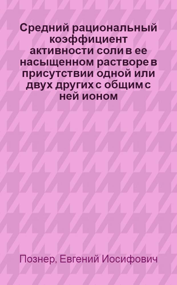Средний рациональный коэффициент активности соли в ее насыщенном растворе в присутствии одной или двух других с общим с ней ионом