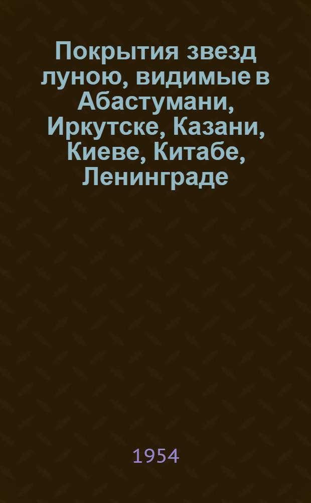 Покрытия звезд луною, видимые в Абастумани, Иркутске, Казани, Киеве, Китабе, Ленинграде, Львове, Москве, Одессе, Риге, Сталинабаде, Ташкенте, Харькове в 1955 г.
