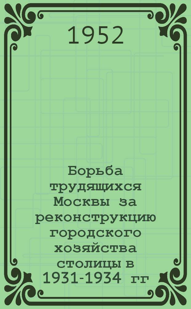 Борьба трудящихся Москвы за реконструкцию городского хозяйства столицы в 1931-1934 гг. : Автореф. дис. на соискание учен. степени канд. ист. наук