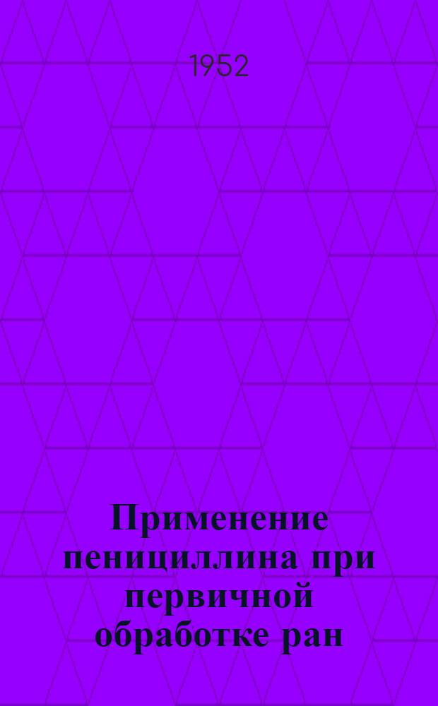 Применение пенициллина при первичной обработке ран : Эксперим.-клинич. исследование : Автореферат дис. на соискание учен. степени кандидата мед. наук