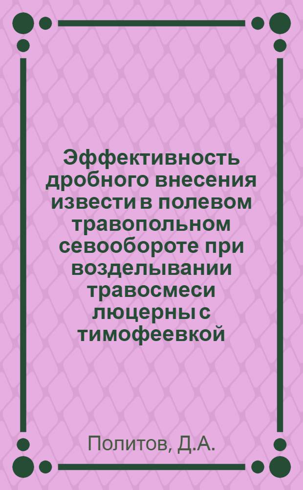 Эффективность дробного внесения извести в полевом травопольном севообороте при возделывании травосмеси люцерны с тимофеевкой : Автореферат дис., представл. на соискание учен. степени кандидата с.-х. наук