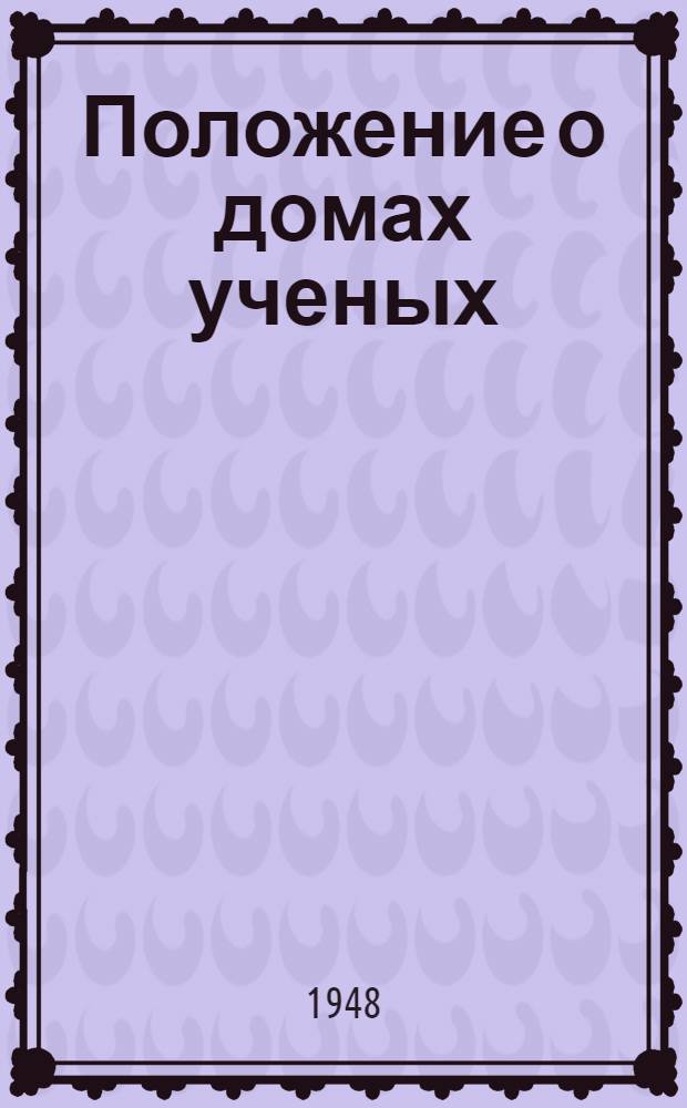 Положение о домах ученых : Утв. 28/II-1948 г