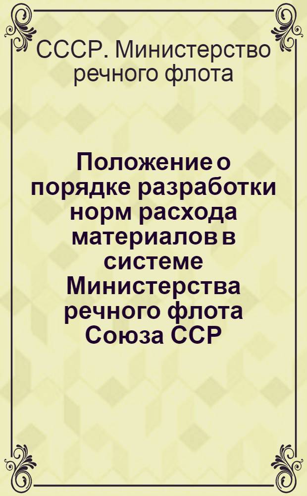 Положение о порядке разработки норм расхода материалов в системе Министерства речного флота Союза ССР; Приказ министра речного флота № 70 от 28 марта 1951 г. / М-во речного флота СССР. Центр. техн. упр