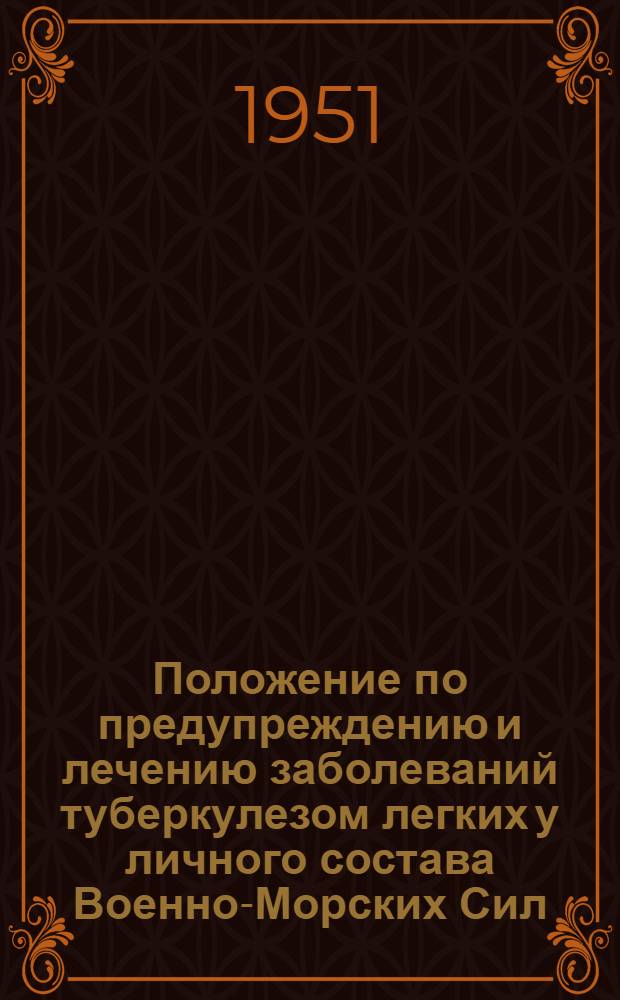 Положение по предупреждению и лечению заболеваний туберкулезом легких у личного состава Военно-Морских Сил : Утв. 19/IX-1950 г.