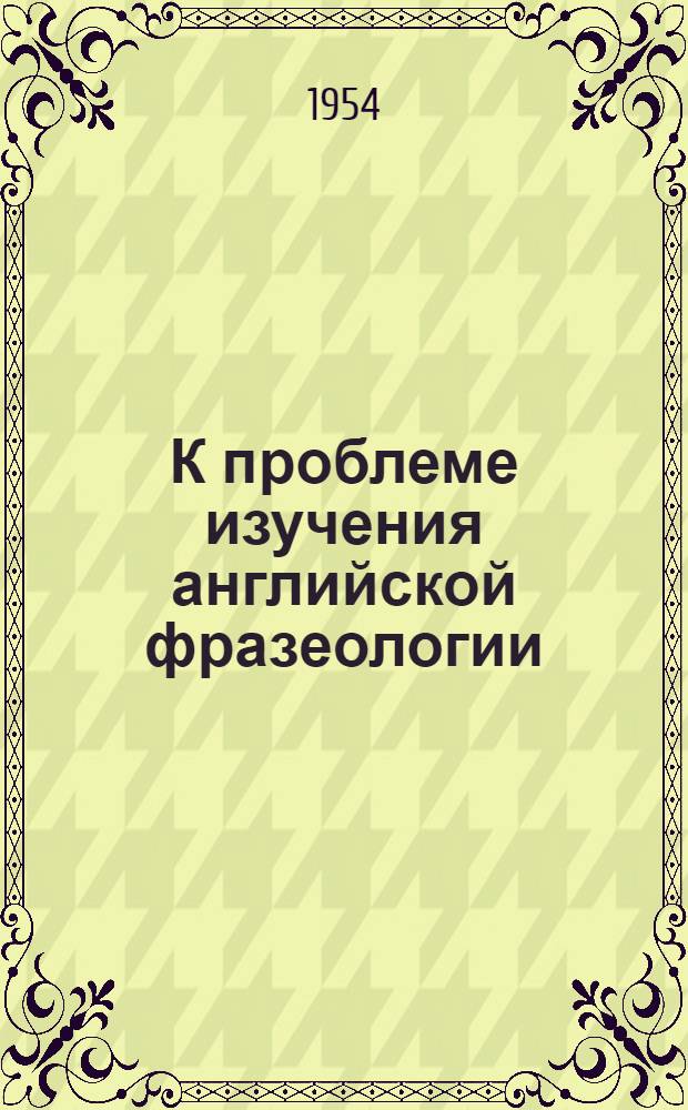 К проблеме изучения английской фразеологии : (На материале современной англ. полит. коммунист. литературы) : Автореферат дис. на соискание учен. степени кандидата филол. наук