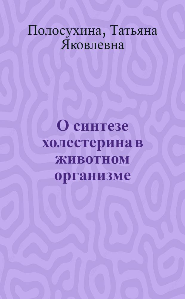 О синтезе холестерина в животном организме : Автореферат дисс. на соискание учен. степени доктора мед. наук