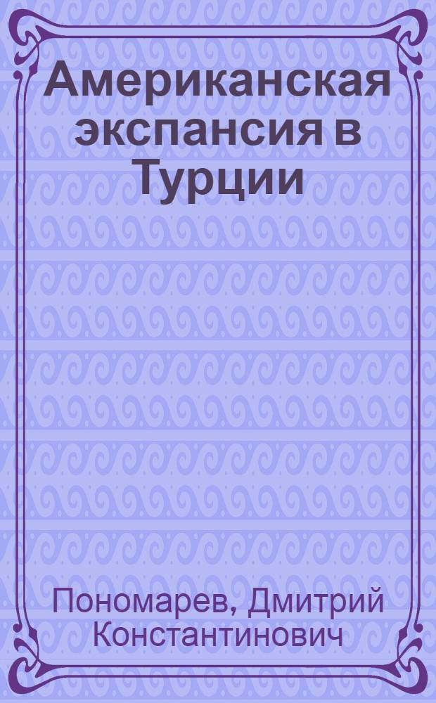 Американская экспансия в Турции (1947-1952 гг.) : Автореферат дис. на соискание учен. степени кандидата ист. наук