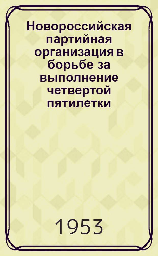 Новороссийская партийная организация в борьбе за выполнение четвертой пятилетки (1946-1950 гг.) : Автореферат дис. на соискание учен. степени кандидата ист. наук