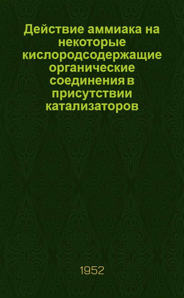 Действие аммиака на некоторые кислородсодержащие органические соединения в присутствии катализаторов : Автореферат дис., представленной на соискание учен. степени д-ра хим. наук