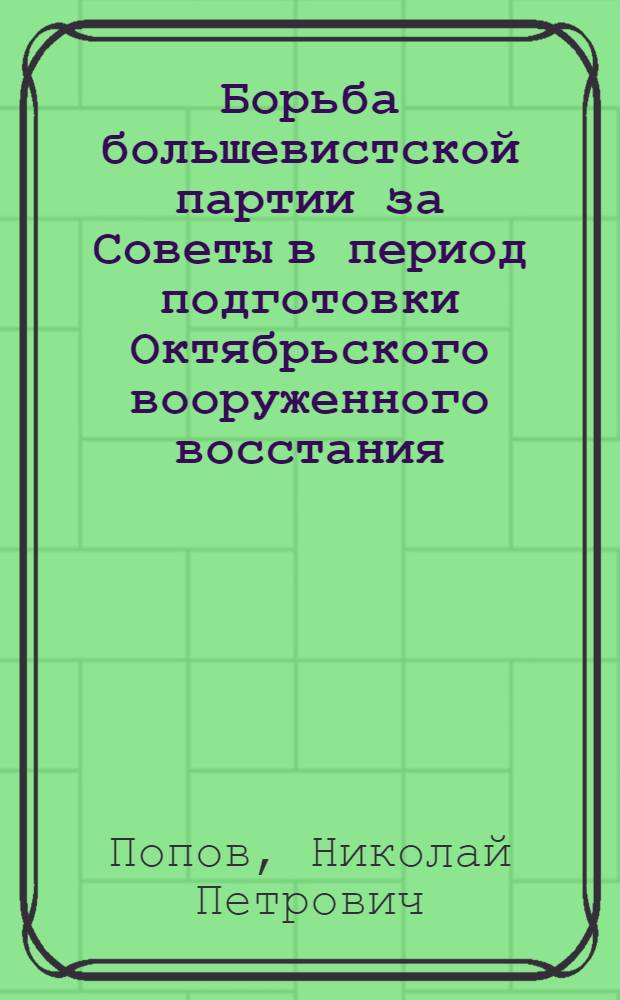 Борьба большевистской партии за Советы в период подготовки Октябрьского вооруженного восстания (август-октябрь 1917 г.) : Автореферат дис. на соискание учен. степени кандидата ист. наук