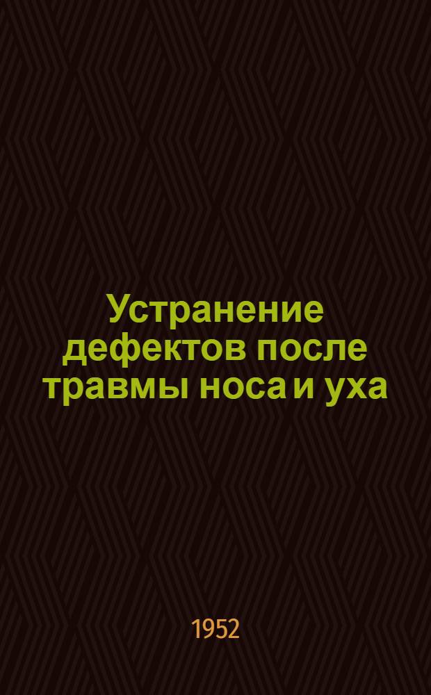 Устранение дефектов после травмы носа и уха : Реферат дис. на соискание учен. степени доктора мед. наук