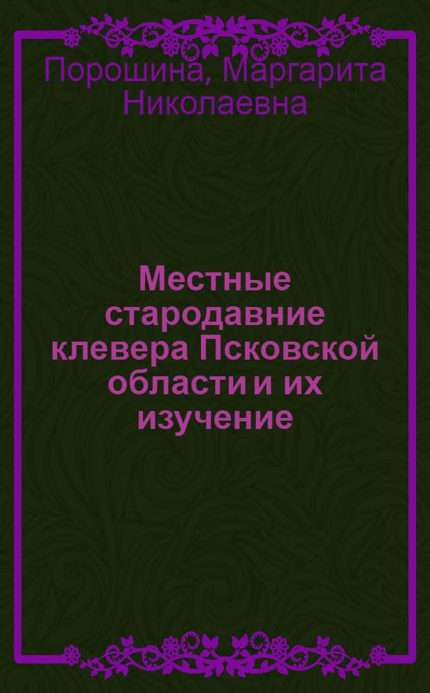 Местные стародавние клевера Псковской области и их изучение : Автореферат дис., представленной на соискание учен. степени канд. с.-х. наук в Совете агрономического фак. Ленингр. с.-х. ин-та