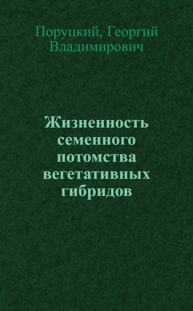 Жизненность семенного потомства вегетативных гибридов : (Физиол. основы устойчивости потомства вегетативных гибридов против неблагоприятных факторов внешней среды) : Автореф. дис. на соискание учен. степени д-ра биол. наук