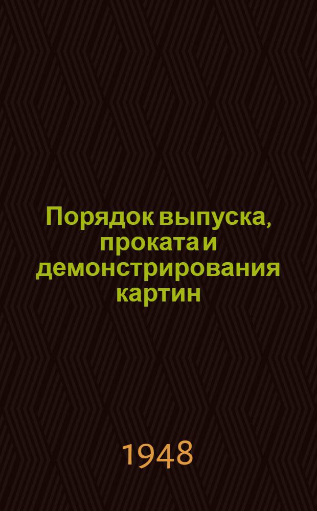 Порядок выпуска, проката и демонстрирования картин : Сборник важнейших приказов и инструкций Ком. по делам кинематографии при СНК СССР