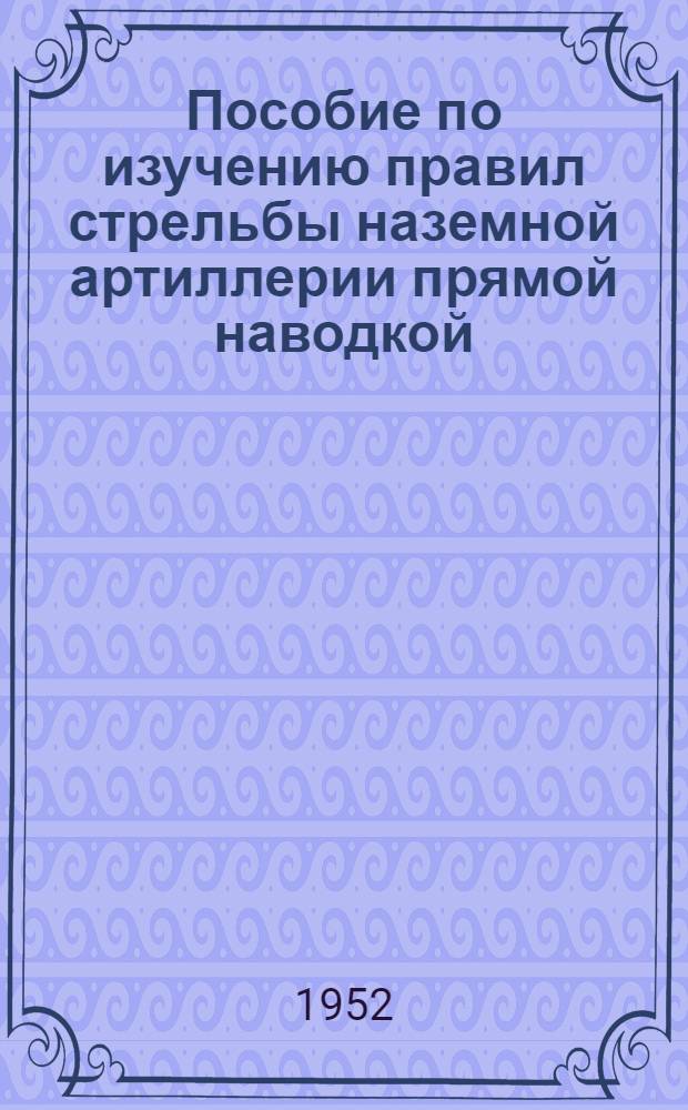 Пособие по изучению правил стрельбы наземной артиллерии прямой наводкой : (Объяснит. записка)