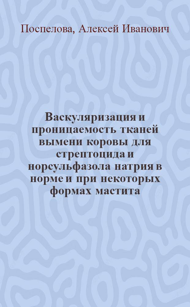 Васкуляризация и проницаемость тканей вымени коровы для стрептоцида и норсульфазола натрия в норме и при некоторых формах мастита : Автореферат дисс. на соискание учен. степени канд. вет. наук